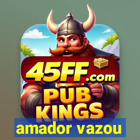 amador vazou